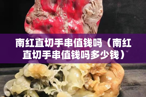 南红直切手串值钱吗（南红直切手串值钱吗多少钱）