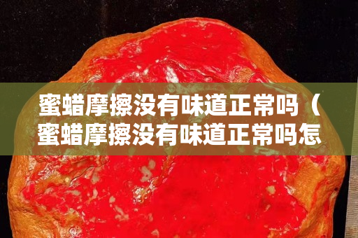 蜜蜡摩擦没有味道正常吗（蜜蜡摩擦没有味道正常吗怎么回事）