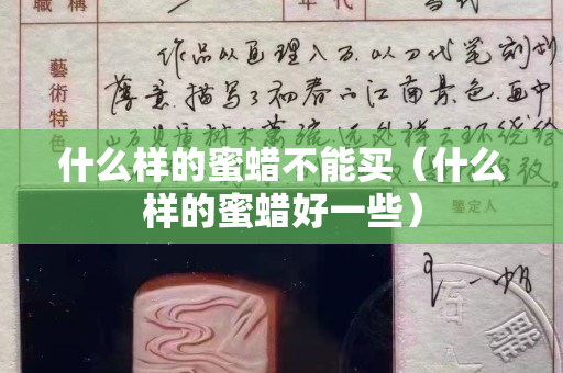 什么样的蜜蜡不能买（什么样的蜜蜡好一些）