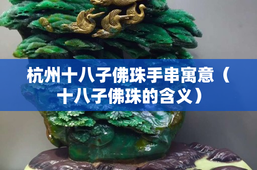杭州十八子佛珠手串寓意（十八子佛珠的含义）