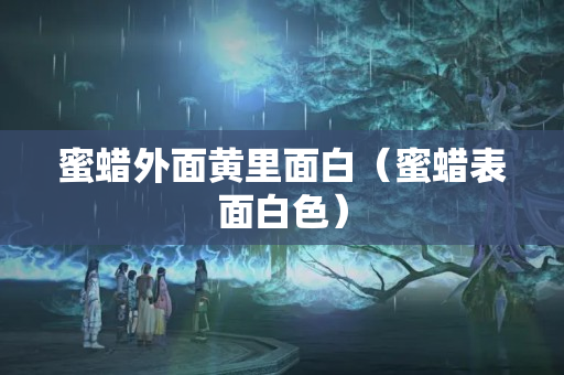 蜜蜡外面黄里面白（蜜蜡表面白色）