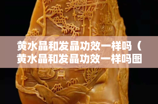 黄水晶和发晶功效一样吗（黄水晶和发晶功效一样吗图片）