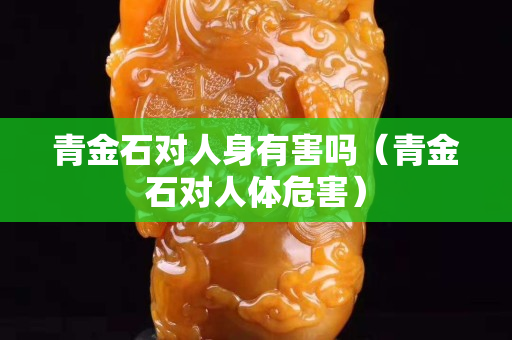 青金石对人身有害吗（青金石对人体危害）