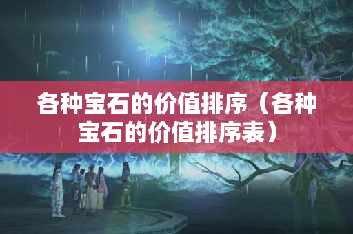 各种宝石的价值排序（各种宝石的价值排序表）