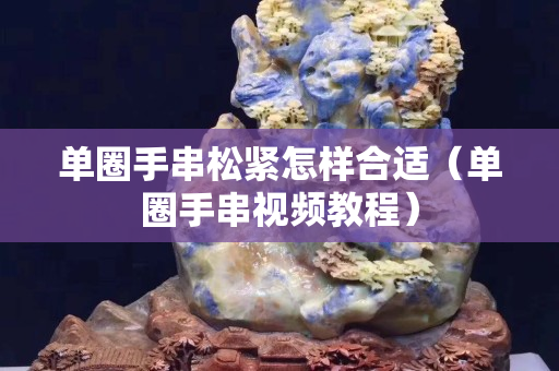 单圈手串松紧怎样合适（单圈手串视频教程）