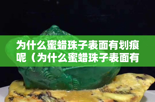 为什么蜜蜡珠子表面有划痕呢（为什么蜜蜡珠子表面有划痕呢图片）