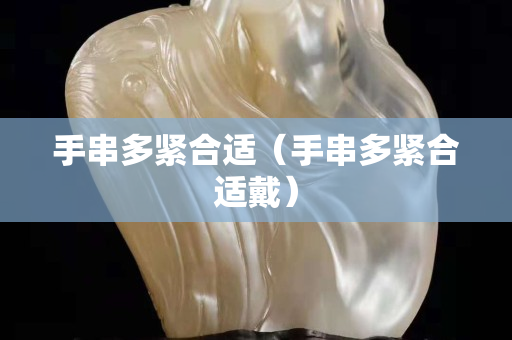 手串多紧合适（手串多紧合适戴）