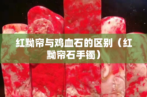 红黝帘与鸡血石的区别（红黝帘石手镯）