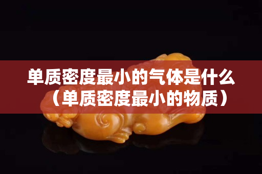 单质密度最小的气体是什么（单质密度最小的物质）
