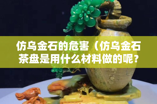 仿乌金石的危害（仿乌金石茶盘是用什么材料做的呢？）
