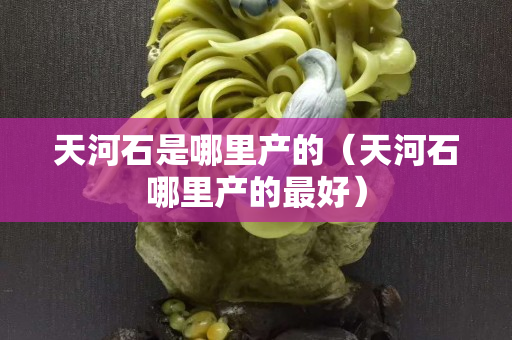 天河石是哪里产的（天河石哪里产的最好）