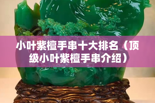 小叶紫檀手串十大排名（顶级小叶紫檀手串介绍）