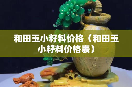 和田玉小籽料价格（和田玉小籽料价格表）