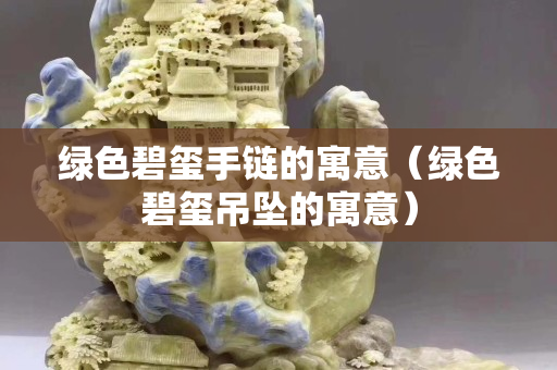 绿色碧玺手链的寓意（绿色碧玺吊坠的寓意）
