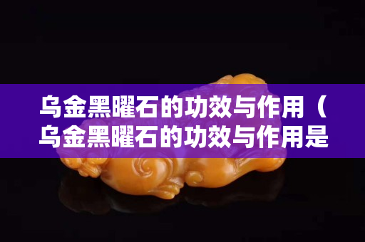 乌金黑曜石的功效与作用（乌金黑曜石的功效与作用是什么）