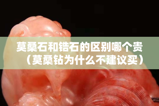 莫桑石和锆石的区别哪个贵（莫桑钻为什么不建议买）