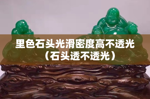 里色石头光滑密度高不透光（石头透不透光）