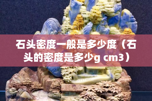 石头密度一般是多少度（石头的密度是多少g cm3）