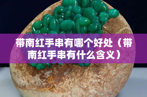 带南红手串有哪个好处（带南红手串有什么含义）
