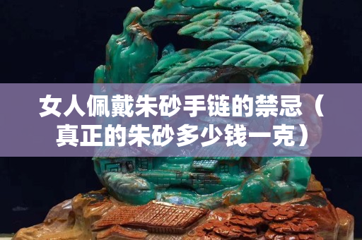 女人佩戴朱砂手链的禁忌（真正的朱砂多少钱一克）