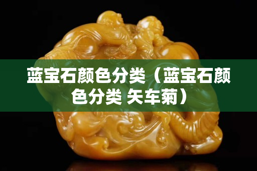 蓝宝石颜色分类（蓝宝石颜色分类 矢车菊）