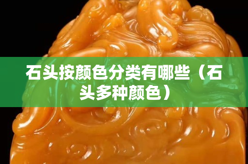 石头按颜色分类有哪些（石头多种颜色）