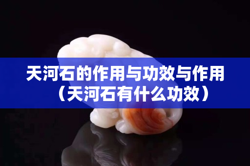 天河石的作用与功效与作用（天河石有什么功效）
