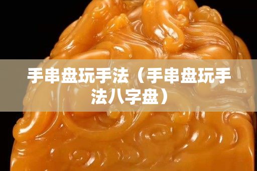 手串盘玩手法（手串盘玩手法八字盘）