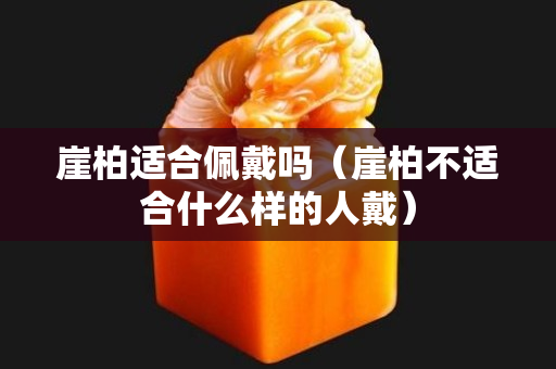 崖柏适合佩戴吗（崖柏不适合什么样的人戴）