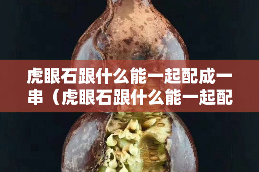 虎眼石跟什么能一起配成一串（虎眼石跟什么能一起配成一串珠子）