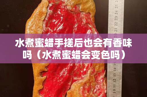 水煮蜜蜡手搓后也会有香味吗（水煮蜜蜡会变色吗）