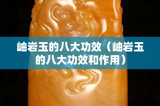岫岩玉的八大功效（岫岩玉的八大功效和作用）