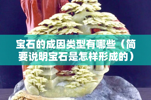 宝石的成因类型有哪些（简要说明宝石是怎样形成的）