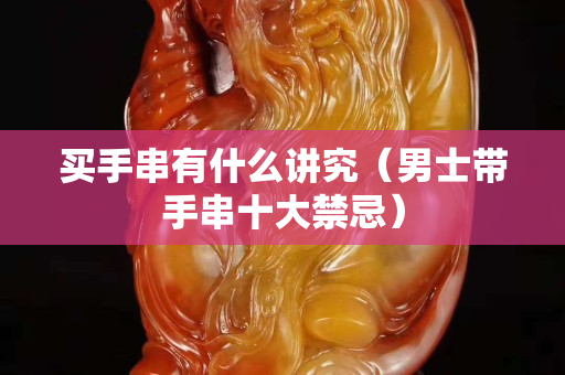 买手串有什么讲究（男士带手串十大禁忌）