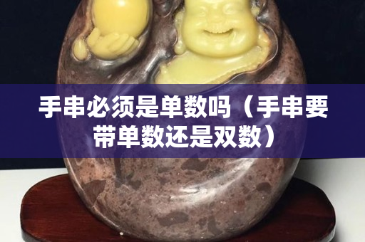 手串必须是单数吗（手串要带单数还是双数）