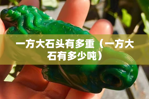 一方大石头有多重（一方大石有多少吨）