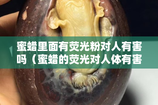 蜜蜡里面有荧光粉对人有害吗（蜜蜡的荧光对人体有害吗）
