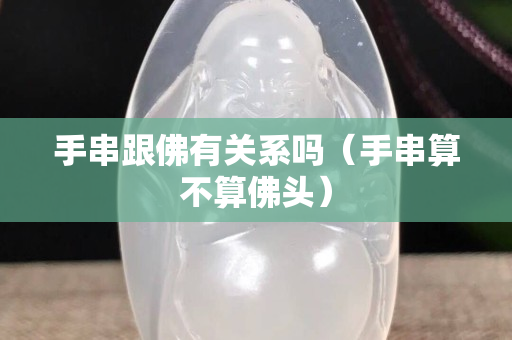 手串跟佛有关系吗（手串算不算佛头）