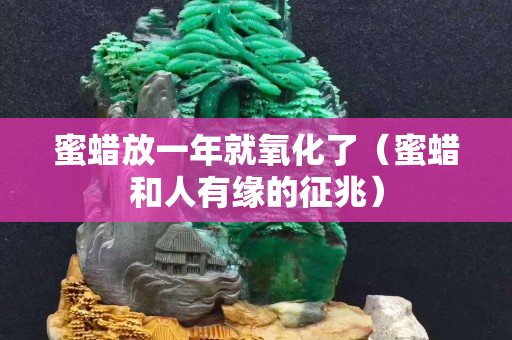 蜜蜡放一年就氧化了（蜜蜡和人有缘的征兆）