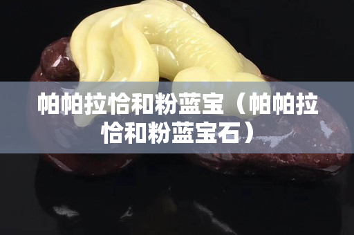 帕帕拉恰和粉蓝宝（帕帕拉恰和粉蓝宝石）