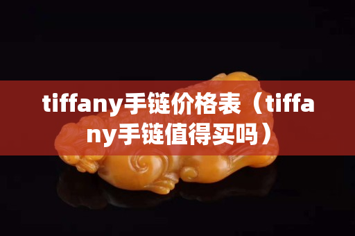 tiffany手链价格表（tiffany手链值得买吗）