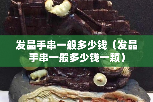 发晶手串一般多少钱（发晶手串一般多少钱一颗）