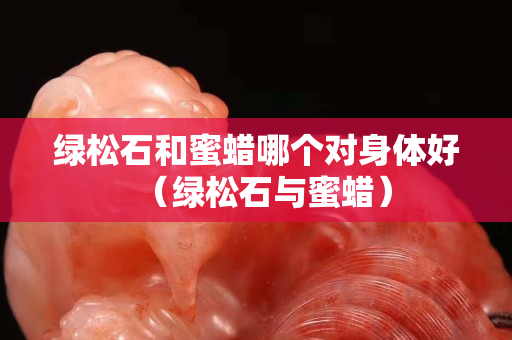 绿松石和蜜蜡哪个对身体好（绿松石与蜜蜡）