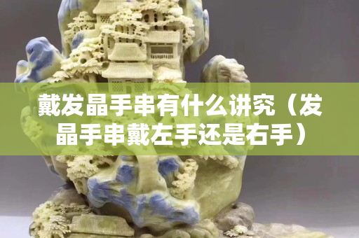 戴发晶手串有什么讲究（发晶手串戴左手还是右手）