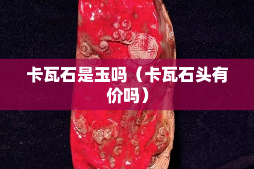 卡瓦石是玉吗（卡瓦石头有价吗）