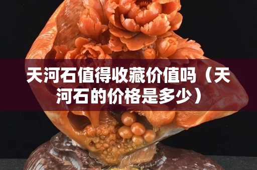 天河石值得收藏价值吗（天河石的价格是多少）
