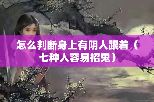 怎么判断身上有阴人跟着（七种人容易招鬼）