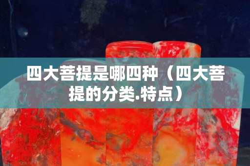 四大菩提是哪四种（四大菩提的分类.特点）