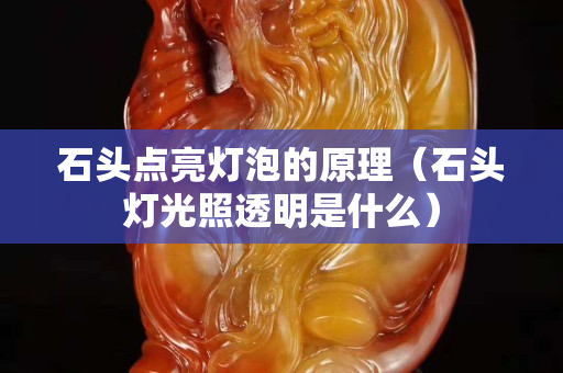 石头点亮灯泡的原理（石头灯光照透明是什么）