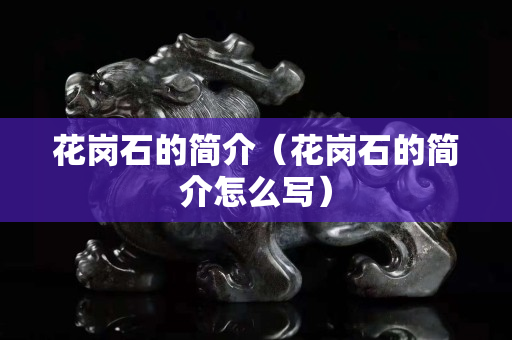花岗石的简介（花岗石的简介怎么写）